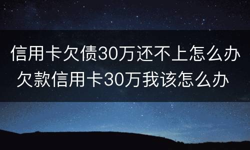 信用卡欠债30万还不上怎么办 欠款信用卡30万我该怎么办