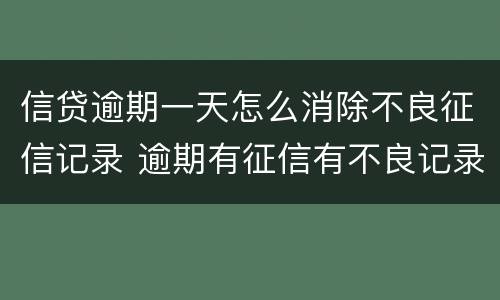 信贷逾期一天怎么消除不良征信记录 逾期有征信有不良记录怎么办