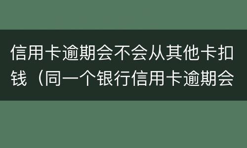 信用卡逾期会不会从其他卡扣钱（同一个银行信用卡逾期会不会扣储蓄卡的钱）