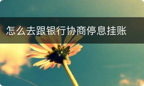 怎么去跟银行协商停息挂账