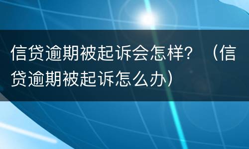 信贷逾期被起诉会怎样？（信贷逾期被起诉怎么办）