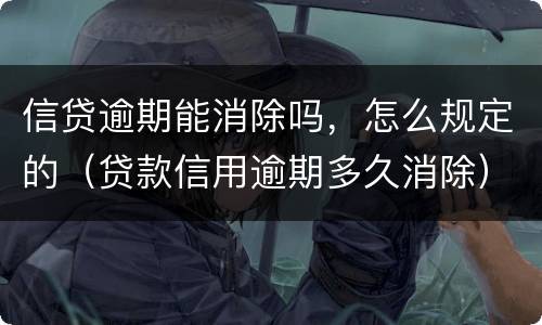 信贷逾期能消除吗，怎么规定的（贷款信用逾期多久消除）