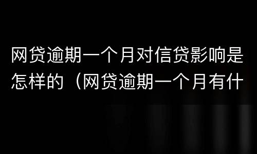 网贷逾期一个月对信贷影响是怎样的（网贷逾期一个月有什么影响）