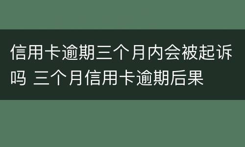 信用卡逾期三个月内会被起诉吗 三个月信用卡逾期后果
