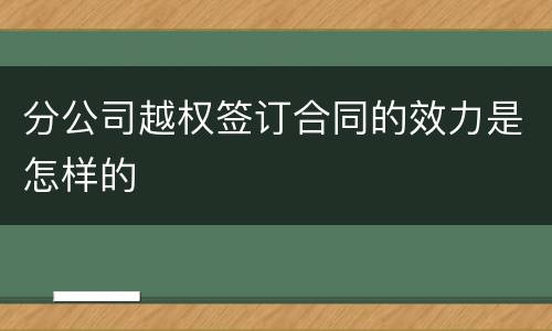 分公司越权签订合同的效力是怎样的