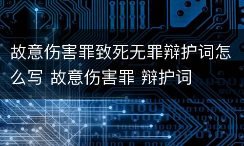 故意伤害罪致死无罪辩护词怎么写 故意伤害罪 辩护词