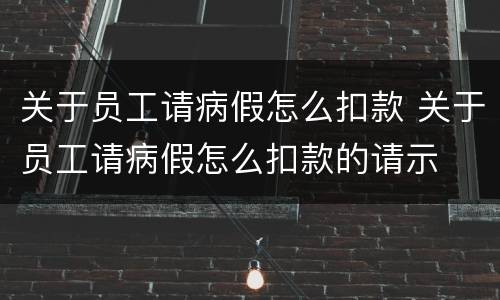 关于员工请病假怎么扣款 关于员工请病假怎么扣款的请示