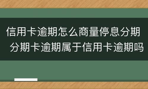 信用卡逾期怎么商量停息分期 分期卡逾期属于信用卡逾期吗