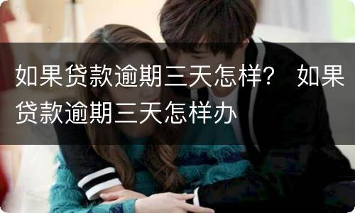 如果贷款逾期三天怎样？ 如果贷款逾期三天怎样办