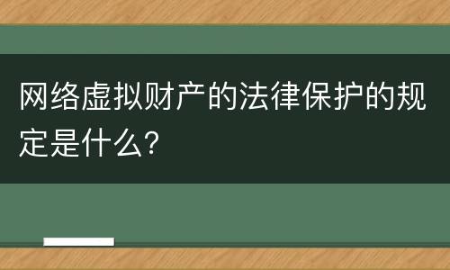 网络虚拟财产的法律保护的规定是什么？