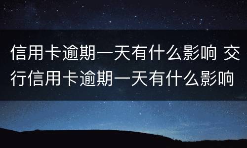 信用卡逾期一天有什么影响 交行信用卡逾期一天有什么影响