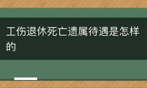 工伤退休死亡遗属待遇是怎样的