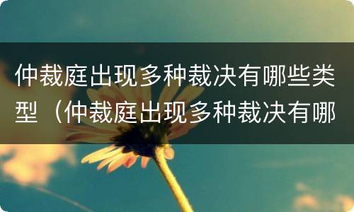 仲裁庭出现多种裁决有哪些类型（仲裁庭出现多种裁决有哪些类型的案件）