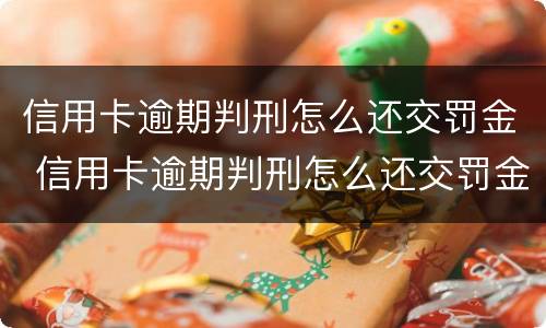信用卡逾期判刑怎么还交罚金 信用卡逾期判刑怎么还交罚金呢