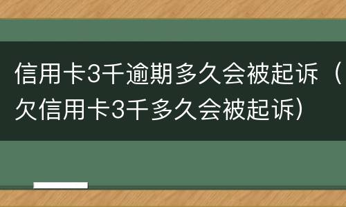 信用卡3千逾期多久会被起诉（欠信用卡3千多久会被起诉）