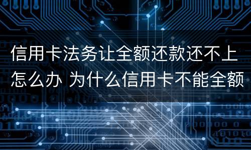 信用卡法务让全额还款还不上怎么办 为什么信用卡不能全额还款了?