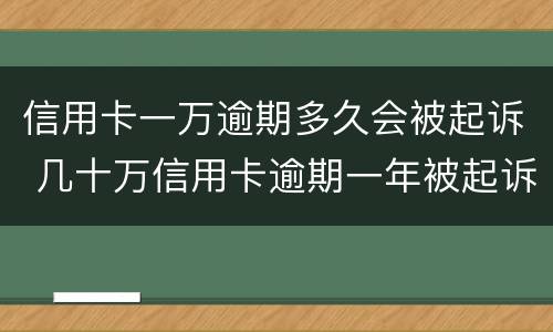 信用卡一万逾期多久会被起诉 几十万信用卡逾期一年被起诉后果会怎么样