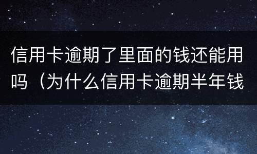 信用卡逾期了里面的钱还能用吗（为什么信用卡逾期半年钱还了怎么还能用）