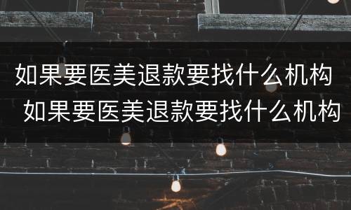 如果要医美退款要找什么机构 如果要医美退款要找什么机构退款