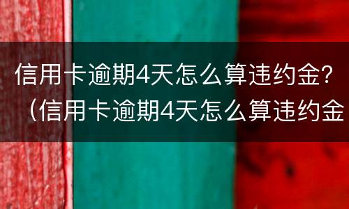 信用卡逾期4天怎么算违约金？（信用卡逾期4天怎么算违约金的）