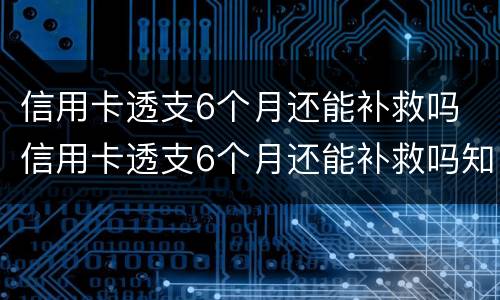 信用卡透支6个月还能补救吗 信用卡透支6个月还能补救吗知乎
