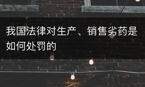 我国法律对生产、销售劣药是如何处罚的