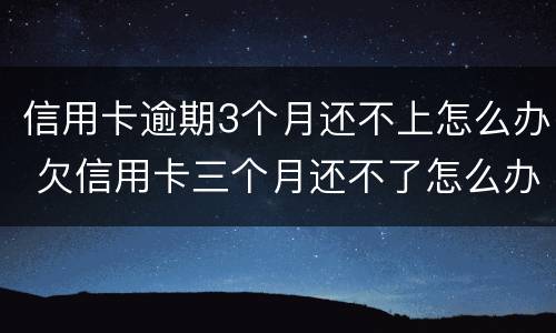 信用卡逾期3个月还不上怎么办 欠信用卡三个月还不了怎么办