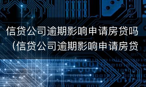 信贷公司逾期影响申请房贷吗（信贷公司逾期影响申请房贷吗）
