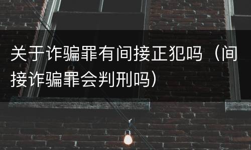 关于诈骗罪有间接正犯吗（间接诈骗罪会判刑吗）