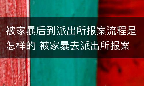 被家暴后到派出所报案流程是怎样的 被家暴去派出所报案
