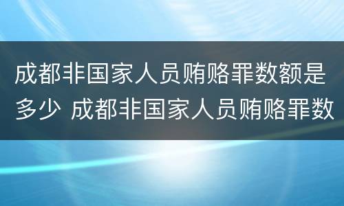 成都非国家人员贿赂罪数额是多少 成都非国家人员贿赂罪数额是多少以上