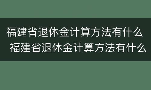 福建省退休金计算方法有什么 福建省退休金计算方法有什么规定