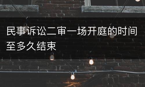 民事诉讼二审一场开庭的时间至多久结束