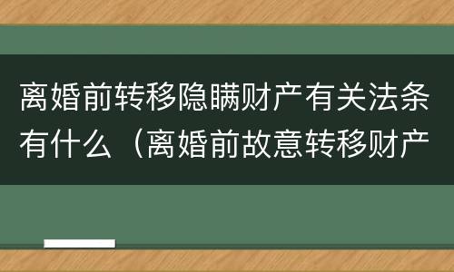 离婚前转移隐瞒财产有关法条有什么（离婚前故意转移财产）