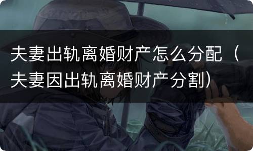 夫妻出轨离婚财产怎么分配（夫妻因出轨离婚财产分割）