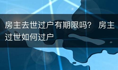 房主去世过户有期限吗？ 房主过世如何过户