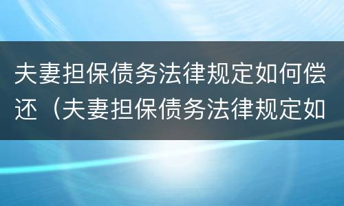 夫妻担保债务法律规定如何偿还（夫妻担保债务法律规定如何偿还利息）