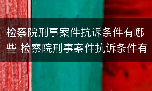 检察院刑事案件抗诉条件有哪些 检察院刑事案件抗诉条件有哪些规定