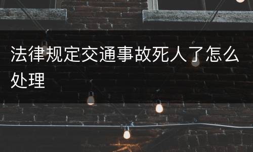 法律规定交通事故死人了怎么处理