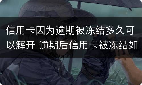信用卡因为逾期被冻结多久可以解开 逾期后信用卡被冻结如何解开?