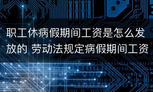 职工休病假期间工资是怎么发放的 劳动法规定病假期间工资如何发放