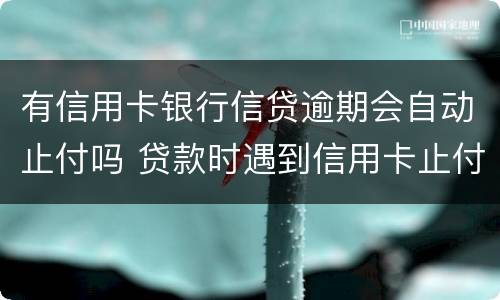 有信用卡银行信贷逾期会自动止付吗 贷款时遇到信用卡止付