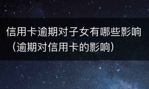 信用卡逾期对子女有哪些影响（逾期对信用卡的影响）