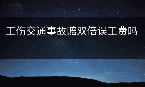 工伤交通事故赔双倍误工费吗
