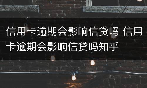 信用卡逾期会影响信贷吗 信用卡逾期会影响信贷吗知乎