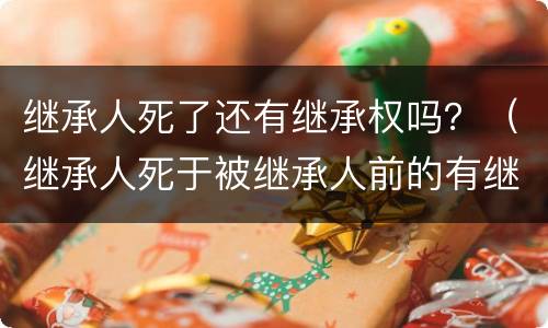 继承人死了还有继承权吗？（继承人死于被继承人前的有继承权吗）