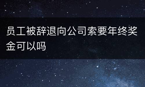 员工被辞退向公司索要年终奖金可以吗