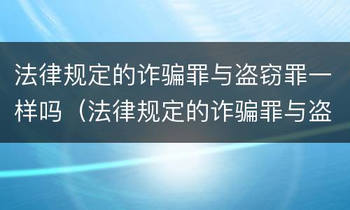 法律规定的诈骗罪与盗窃罪一样吗（法律规定的诈骗罪与盗窃罪一样吗）