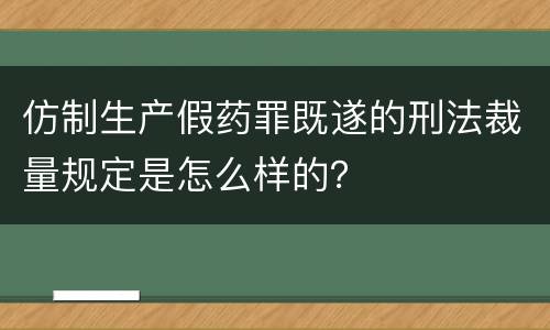 仿制生产假药罪既遂的刑法裁量规定是怎么样的？