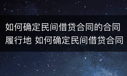 如何确定民间借贷合同的合同履行地 如何确定民间借贷合同的合同履行地点